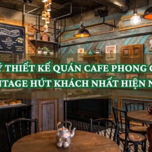 THIẾT KẾ QUÁN CAFE PHONG CÁCH VINTAGE