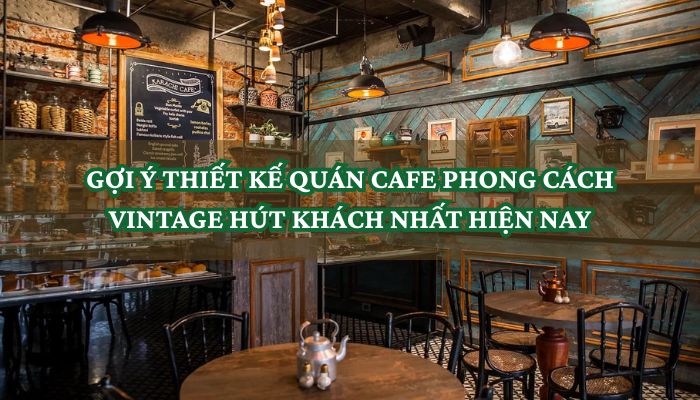 GỢI Ý THIẾT KẾ QUÁN CAFE PHONG CÁCH VINTAGE HÚT KHÁCH NHẤT HIỆN NAY 1 THIẾT KẾ QUÁN CAFE PHONG CÁCH VINTAGE