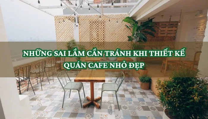 NHỮNG SAI LẦM CẦN TRÁNH KHI THIẾT KẾ QUÁN CAFE NHỎ ĐẸP 2 NHỮNG SAI LẦM CẦN TRÁNH KHI THIẾT KẾ QUÁN CAFE NHỎ ĐẸP