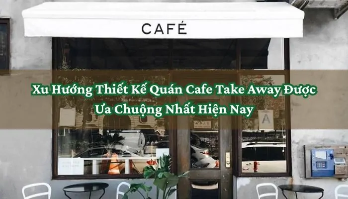 Xu Hướng Thiết Kế Quán Cafe Take Away Được Ưa Chuộng Nhất Hiện Nay 1 Xu Hướng Thiết Kế Quán Cafe Take Away Được Ưa Chuộng Nhất Hiện Nay