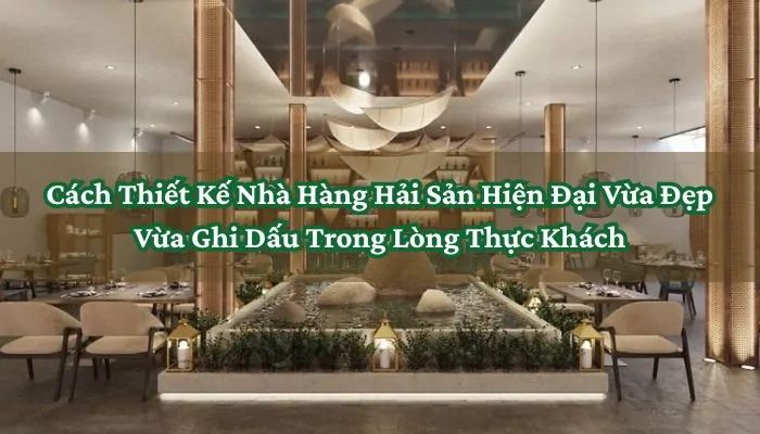 Cách Thiết Kế Nhà Hàng Hải Sản Hiện Đại Vừa Đẹp Vừa Ghi Dấu Trong Lòng Thực Khách 3 Thiết Kế Nhà Hàng Hải Sản Hiện Đại